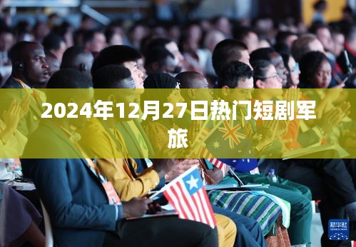 『2025年军旅短剧风潮，热血军旅生活瞬间』