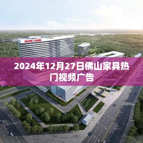 佛山家具热门视频广告抢先看，2025年12月27日精彩回顾