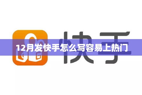 快手热门秘诀，12月内容创作攻略