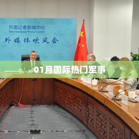 全球军事热点聚焦，一月份国际军事动态