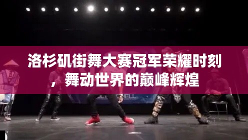 洛杉矶街舞大赛冠军荣耀时刻，舞动世界的巅峰辉煌