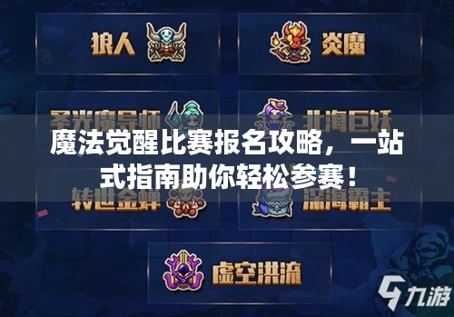 魔法觉醒比赛报名攻略，一站式指南助你轻松参赛！
