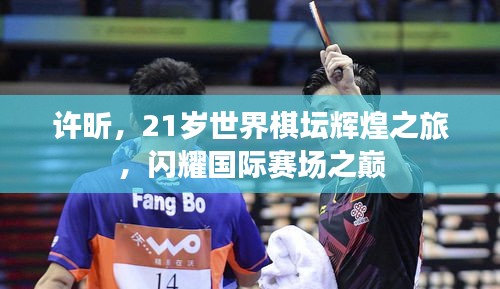 许昕，21岁世界棋坛辉煌之旅，闪耀国际赛场之巅