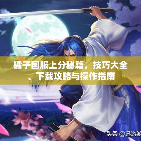 橘子国服上分秘籍，技巧大全、下载攻略与操作指南