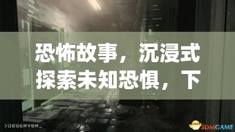 恐怖故事，沉浸式探索未知恐惧，下载最新版体验惊悚世界