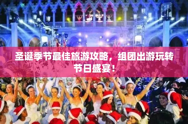 圣诞季节最佳旅游攻略，组团出游玩转节日盛宴！