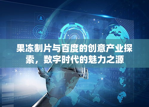 果冻制片与百度的创意产业探索，数字时代的魅力之源