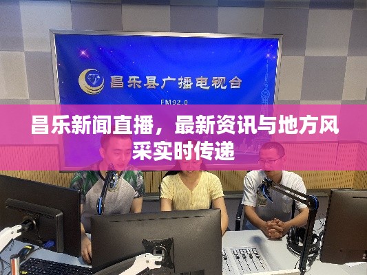 昌乐新闻直播，最新资讯与地方风采实时传递