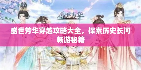 盛世芳华穿越攻略大全，探索历史长河畅游秘籍