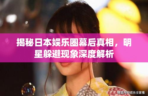 揭秘日本娱乐圈幕后真相，明星躲避现象深度解析