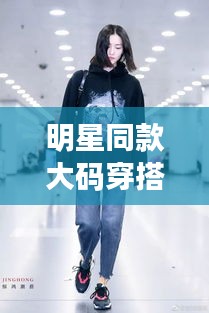 明星同款大码穿搭，时尚无界限