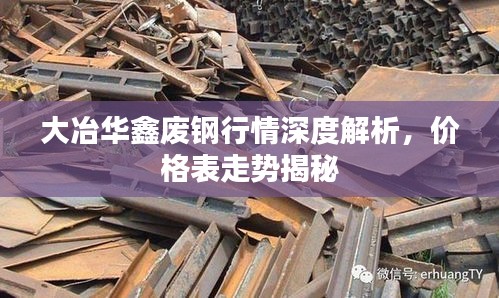 大冶华鑫废钢行情深度解析，价格表走势揭秘
