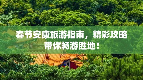 春节安康旅游指南，精彩攻略带你畅游胜地！