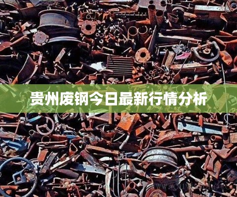 贵州废钢今日最新行情分析