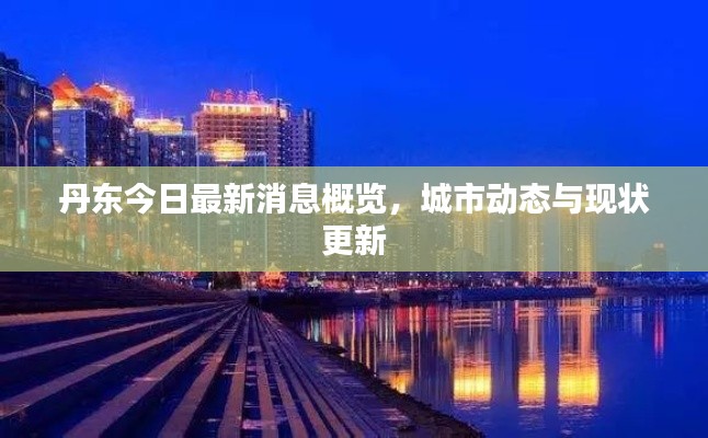 丹东今日最新消息概览，城市动态与现状更新