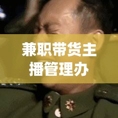 兼职带货主播管理办法深度解读，最新规定助你成为优秀主播！