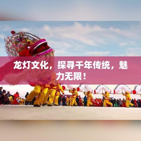 龙灯文化，探寻千年传统，魅力无限！