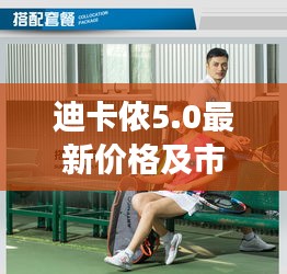 迪卡侬5.0最新价格及市场动态，购买攻略大揭秘！