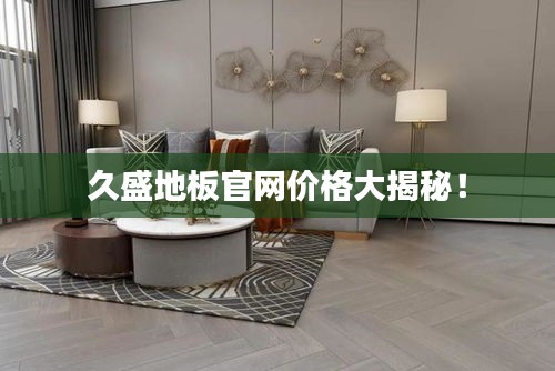 久盛地板官网价格大揭秘！