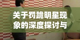 关于罚跪明星现象的深度探讨与反思