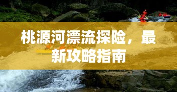 桃源河漂流探险，最新攻略指南