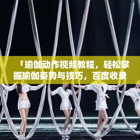 「瑜伽动作视频教程，轻松掌握瑜伽姿势与技巧，百度收录标准吸睛标题」