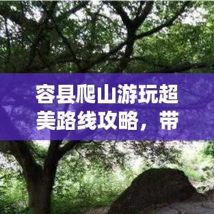 容县爬山游玩超美路线攻略，带你畅游自然秘境！