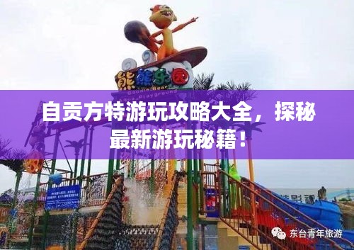自贡方特游玩攻略大全，探秘最新游玩秘籍！
