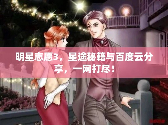 明星志愿3，星途秘籍与百度云分享，一网打尽！