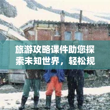 旅游攻略课件助您探索未知世界，轻松规划精彩行程下载