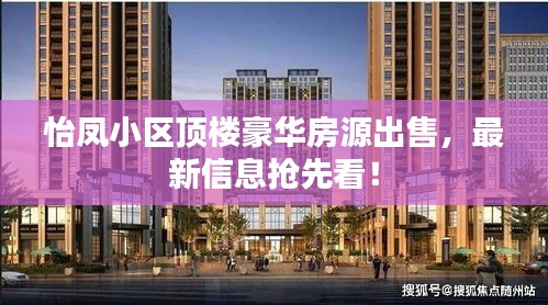 怡凤小区顶楼豪华房源出售，最新信息抢先看！