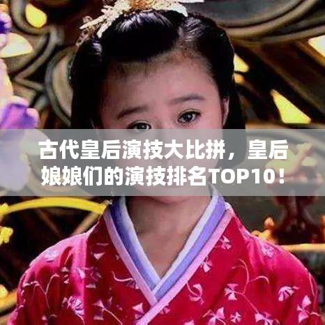 古代皇后演技大比拼，皇后娘娘们的演技排名TOP10！