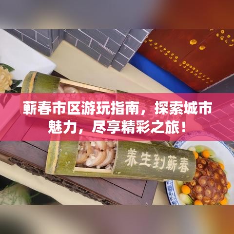 蕲春市区游玩指南，探索城市魅力，尽享精彩之旅！