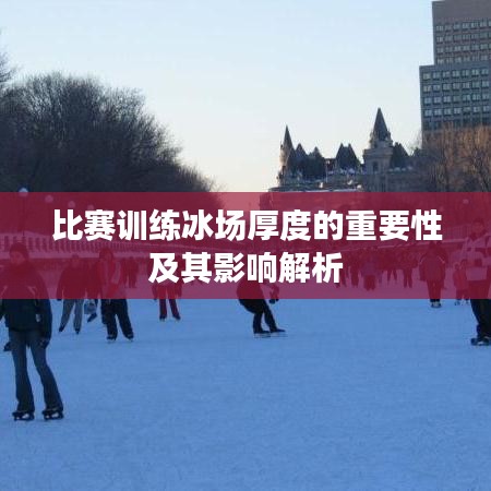 比赛训练冰场厚度的重要性及其影响解析