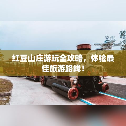 红豆山庄游玩全攻略，体验最佳旅游路线！