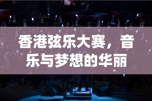 香港弦乐大赛，音乐与梦想的华丽交响之夜