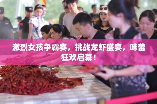 激烈女孩争霸赛，挑战龙虾盛宴，味蕾狂欢启幕！