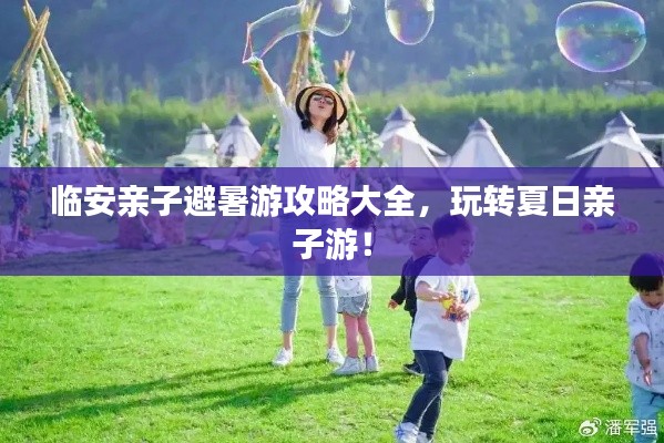 临安亲子避暑游攻略大全，玩转夏日亲子游！