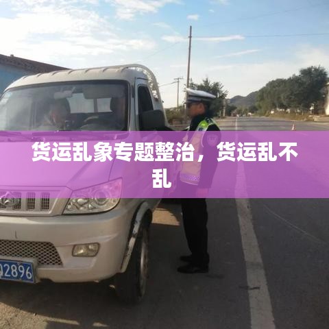 货运乱象专题整治，货运乱不乱 