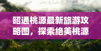 昭通桃源最新旅游攻略图，探索绝美桃源世界的秘密之旅