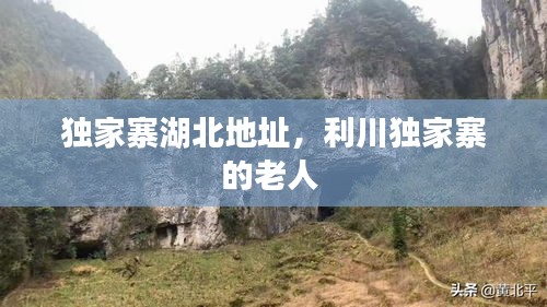 独家寨湖北地址，利川独家寨的老人 