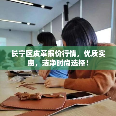 长宁区皮革报价行情，优质实惠，洁净时尚选择！