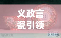 义政言瓷引领瓷器文化创新潮流的最新动态