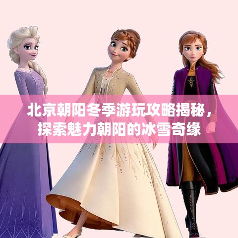 北京朝阳冬季游玩攻略揭秘，探索魅力朝阳的冰雪奇缘
