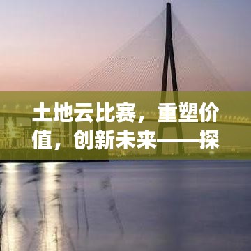 土地云比赛，重塑价值，创新未来——探索土地价值新纪元