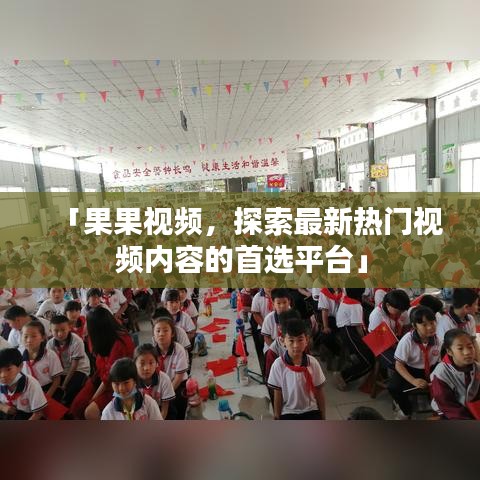 「果果视频，探索最新热门视频内容的首选平台」