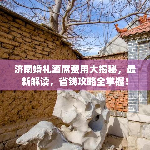 济南婚礼酒席费用大揭秘，最新解读，省钱攻略全掌握！