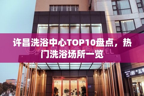 许昌洗浴中心TOP10盘点，热门洗浴场所一览