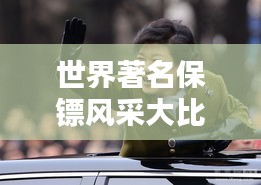 世界著名保镖风采大比拼，谁领风骚独占鳌头？