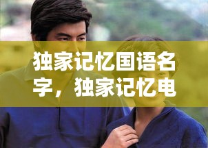 独家记忆国语名字，独家记忆电影 